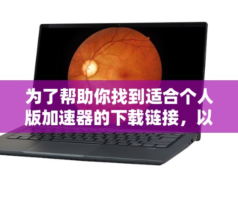 为了帮助你找到适合个人版加速器的下载链接,以下是详细的步骤和建议 为了帮助你找到适合个人版加速器的下载链接,以下是详细的步骤和建议