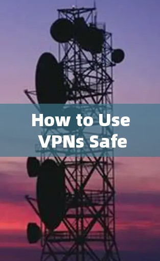 How to Use VPNs Safely and Effectively How to Use VPNs Safely and Effectively