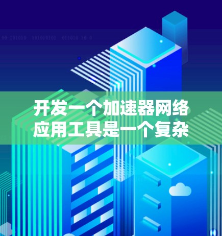 开发一个加速器网络应用工具是一个复杂但可行的任务,需要从多个方面进行设计和实现。以下是一步步的解决方案 开发一个加速器网络应用工具是一个复杂但可行的任务,需要从多个方面进行设计和实现。以下是一步步的解决方案