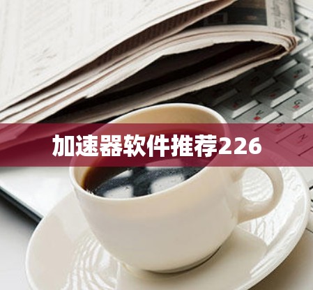 加速器软件推荐226 加速器软件推荐226
