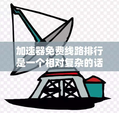 加速器免费线路排行是一个相对复杂的话题,因为正确的选择需要考虑多个因素,包括速度、覆盖范围、使用体验以及价格等。以下是一些常见的免费网络加速器推荐,供你参考 加速器免费线路排行是一个相对复杂的话题,因为正确的选择需要考虑多个因素,包括速度、覆盖范围、使用体验以及价格等。以下是一些常见的免费网络加速器推荐,供你参考