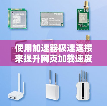 使用加速器极速连接来提升网页加载速度,可以按照以下步骤进行 使用加速器极速连接来提升网页加载速度,可以按照以下步骤进行