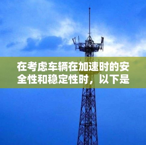 在考虑车辆在加速时的安全性和稳定性时,以下是一些推荐的工具和方法,旨在提升车辆在加速过程中的安全性 在考虑车辆在加速时的安全性和稳定性时,以下是一些推荐的工具和方法,旨在提升车辆在加速过程中的安全性