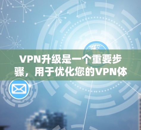 VPN升级是一个重要步骤,用于优化您的VPN体验并提升安全性。以下是一些关于VPN升级的教程和建议 VPN升级是一个重要步骤,用于优化您的VPN体验并提升安全性。以下是一些关于VPN升级的教程和建议