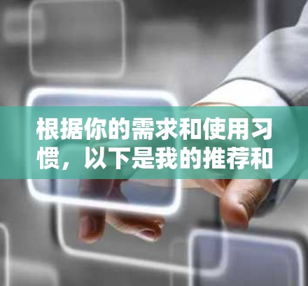 根据你的需求和使用习惯,以下是我的推荐和建议 根据你的需求和使用习惯,以下是我的推荐和建议