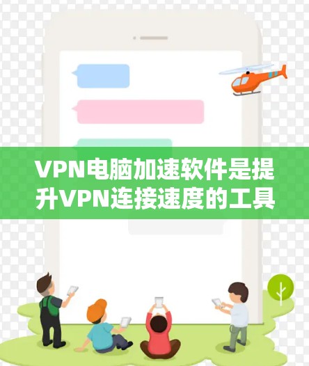 VPN电脑加速软件是提升VPN连接速度的工具,以下是具体的步骤和注意事项 VPN电脑加速软件是提升VPN连接速度的工具,以下是具体的步骤和注意事项