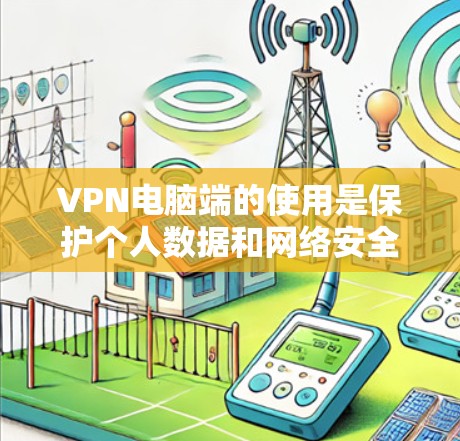 VPN电脑端的使用是保护个人数据和网络安全的重要方式。以下是一步步的教程,帮助你理解和使用VPN VPN电脑端的使用是保护个人数据和网络安全的重要方式。以下是一步步的教程,帮助你理解和使用VPN
