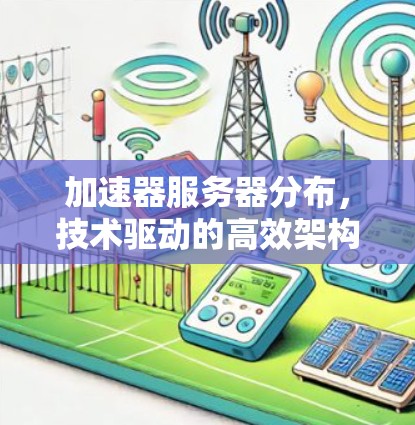加速器服务器分布,技术驱动的高效架构 加速器服务器分布,技术驱动的高效架构
