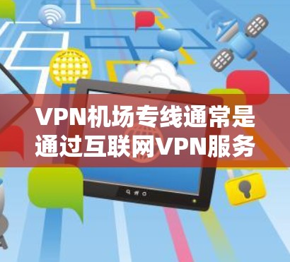 VPN机场专线通常是通过互联网VPN服务提供商的专通线,方便用户在机场便捷地使用VPN功能。以下是一些常见的VPN机场专线节点,供参考 VPN机场专线通常是通过互联网VPN服务提供商的专通线,方便用户在机场便捷地使用VPN功能。以下是一些常见的VPN机场专线节点,供参考
