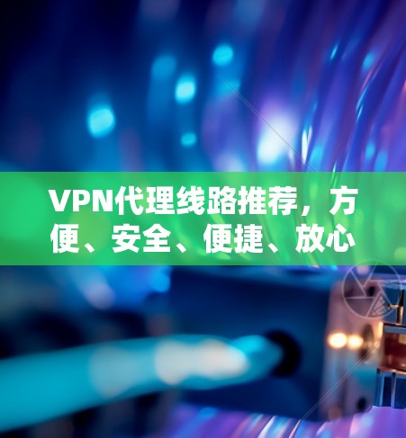 VPN代理线路推荐,方便、安全、便捷、放心 VPN代理线路推荐,方便、安全、便捷、放心