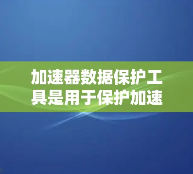 加速器数据保护工具是用于保护加速器运行过程中所使用的数据和资源的工具,旨在防止数据泄露、访问控制和权限管理。以下是该工具的详细解释 加速器数据保护工具是用于保护加速器运行过程中所使用的数据和资源的工具,旨在防止数据泄露、访问控制和权限管理。以下是该工具的详细解释