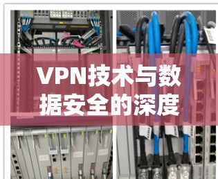VPN技术与数据安全的深度融合 VPN技术与数据安全的深度融合