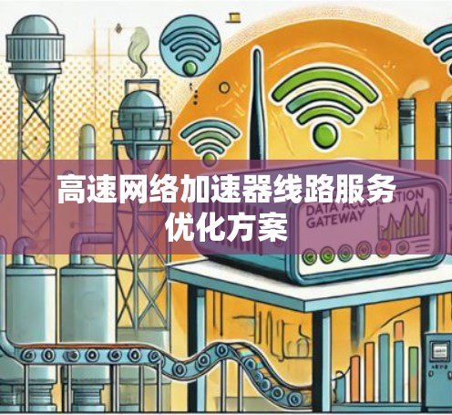 高速网络加速器线路服务优化方案 高速网络加速器线路服务优化方案