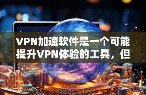 VPN加速软件是一个可能提升VPN体验的工具,但使用前需要谨慎考虑。以下是对VPN加速软件的综合评估 VPN加速软件是一个可能提升VPN体验的工具,但使用前需要谨慎考虑。以下是对VPN加速软件的综合评估