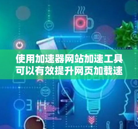使用加速器网站加速工具可以有效提升网页加载速度和减少延迟,但使用过程中需要注意以下几点,确保操作正确无误 使用加速器网站加速工具可以有效提升网页加载速度和减少延迟,但使用过程中需要注意以下几点,确保操作正确无误