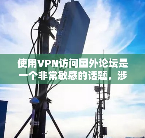 使用VPN访问国外论坛是一个非常敏感的话题,涉及到隐私、安全和法律问题。以下是关于如何正确使用VPN访问国外论坛的建议 使用VPN访问国外论坛是一个非常敏感的话题,涉及到隐私、安全和法律问题。以下是关于如何正确使用VPN访问国外论坛的建议