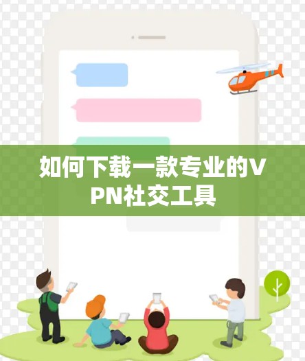 如何下载一款专业的VPN社交工具 如何下载一款专业的VPN社交工具