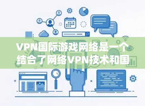 VPN国际游戏网络是一个结合了网络VPN技术和国际游戏服务器的复杂系统,旨在为用户提供在国际市场上进行在线游戏的便利体验。以下是对该领域的详细介绍 VPN国际游戏网络是一个结合了网络VPN技术和国际游戏服务器的复杂系统,旨在为用户提供在国际市场上进行在线游戏的便利体验。以下是对该领域的详细介绍