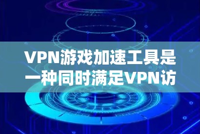 VPN游戏加速工具是一种同时满足VPN访问和游戏加速功能的工具,通常需要用户拥有VPN账号或访问特定VPN服务器。以下是对这些工具的详细介绍 VPN游戏加速工具是一种同时满足VPN访问和游戏加速功能的工具,通常需要用户拥有VPN账号或访问特定VPN服务器。以下是对这些工具的详细介绍
