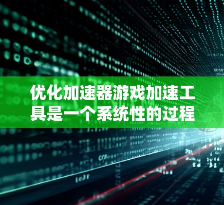 优化加速器游戏加速工具是一个系统性的过程,需要综合考虑多个因素来达到最佳效果。以下是一步步的优化方法 优化加速器游戏加速工具是一个系统性的过程,需要综合考虑多个因素来达到最佳效果。以下是一步步的优化方法