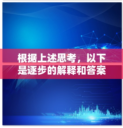 根据上述思考,以下是逐步的解释和答案 根据上述思考,以下是逐步的解释和答案