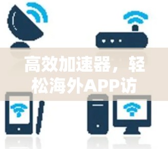 高效加速器,轻松海外APP访问 高效加速器,轻松海外APP访问