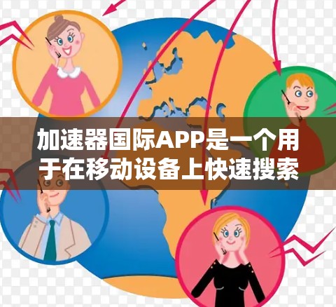 加速器国际APP是一个用于在移动设备上快速搜索和使用加速器功能的加速器应用。以下是使用加速器国际APP连接并使用相关功能的步骤说明 加速器国际APP是一个用于在移动设备上快速搜索和使用加速器功能的加速器应用。以下是使用加速器国际APP连接并使用相关功能的步骤说明