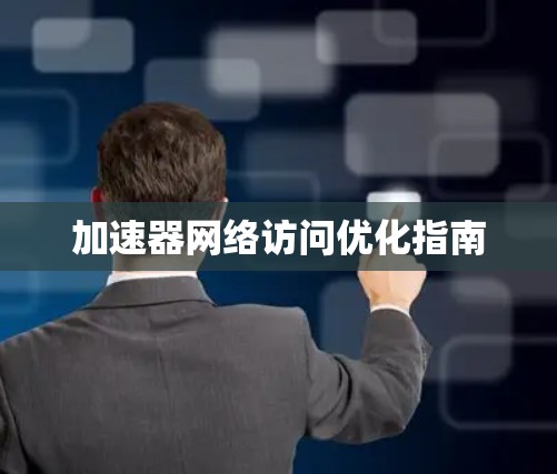 加速器网络访问优化指南 加速器网络访问优化指南
