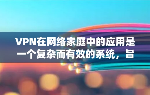VPN在网络家庭中的应用是一个复杂而有效的系统,旨在保护用户和家庭的安全。以下是对 VPN 在家庭网络中的应用及使用方法的详细总结 VPN在网络家庭中的应用是一个复杂而有效的系统,旨在保护用户和家庭的安全。以下是对 VPN 在家庭网络中的应用及使用方法的详细总结