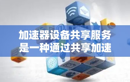 加速器设备共享服务是一种通过共享加速器设备来获取加速空间的服务,旨在提升计算机性能并扩展资源。以下是关于该服务的详细分析 加速器设备共享服务是一种通过共享加速器设备来获取加速空间的服务,旨在提升计算机性能并扩展资源。以下是关于该服务的详细分析