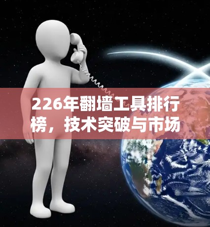 226年翻墙工具排行榜,技术突破与市场趋势 226年翻墙工具排行榜,技术突破与市场趋势