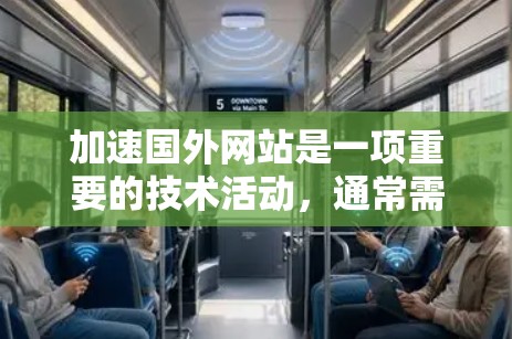 加速国外网站是一项重要的技术活动,通常需要专业和可靠的工具来确保安全性和快速加载。以下是一些推荐的加速工具和步骤,帮助您加速国外网站 加速国外网站是一项重要的技术活动,通常需要专业和可靠的工具来确保安全性和快速加载。以下是一些推荐的加速工具和步骤,帮助您加速国外网站