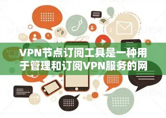 VPN节点订阅工具是一种用于管理和订阅VPN服务的网络工具,帮助用户安全访问外部服务器。以下是关于VPN节点订阅工具的详细说明 VPN节点订阅工具是一种用于管理和订阅VPN服务的网络工具,帮助用户安全访问外部服务器。以下是关于VPN节点订阅工具的详细说明