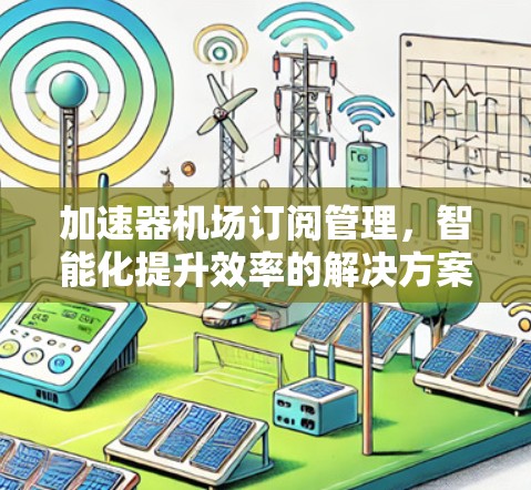 加速器机场订阅管理,智能化提升效率的解决方案 加速器机场订阅管理,智能化提升效率的解决方案