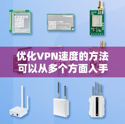 优化VPN速度的方法可以从多个方面入手，以下是一步步的建议