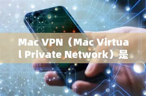 Mac VPN（Mac Virtual Private Network）是一个基于VPN的软件框架，允许用户在Mac上创建和管理VPN连接。如果遇到稳定问题，可以按照以下步骤进行处理