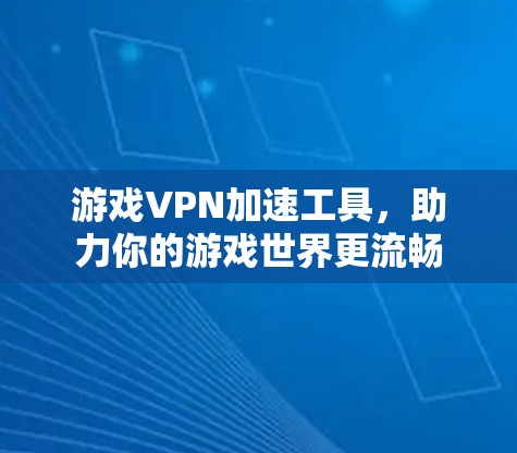 游戏VPN加速工具，助力你的游戏世界更流畅
