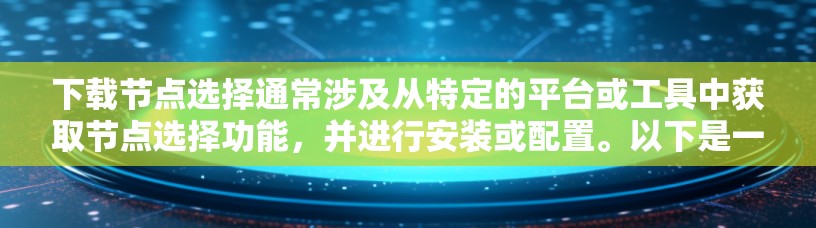 下载节点选择通常涉及从特定的平台或工具中获取节点选择功能，并进行安装或配置。以下是一些步骤和来源