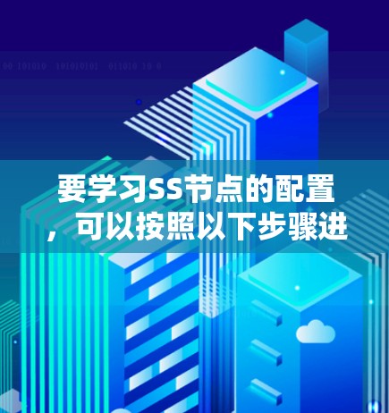 要学习SS节点的配置，可以按照以下步骤进行