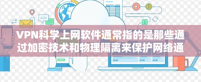 VPN科学上网软件通常指的是那些通过加密技术和物理隔离来保护网络通信的软件。这些软件利用科学方法和加密技术来确保数据的传输安全，避免被截获或篡改。以下是关于VPN科学上网软件的一些详细信息