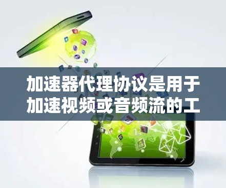 加速器代理协议是用于加速视频或音频流的工具，通过连接多个加速器实现数据交换和处理，确保加速效果。以下是关于加速器代理协议的详细说明