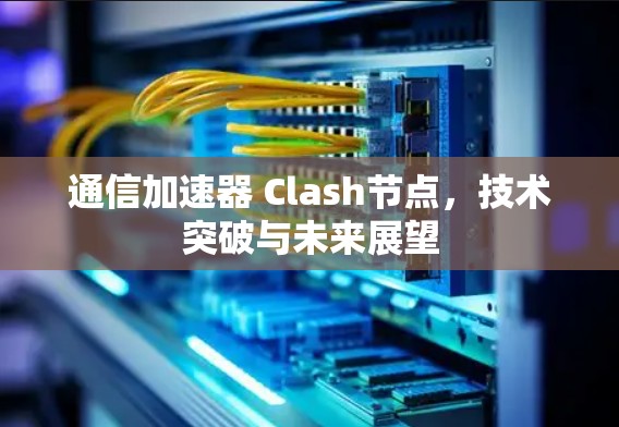 通信加速器 Clash节点，技术突破与未来展望