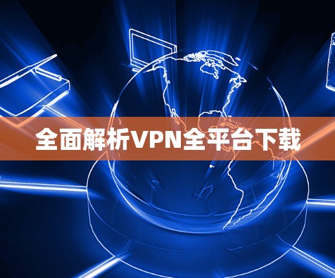 全面解析VPN全平台下载