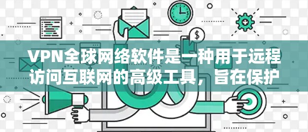 VPN全球网络软件是一种用于远程访问互联网的高级工具，旨在保护个人隐私和数据安全。以下是对该软件的详细解析