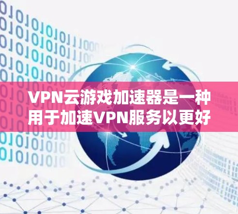 VPN云游戏加速器是一种用于加速VPN服务以更好地下载游戏的工具。以下是关于该工具的详细分析