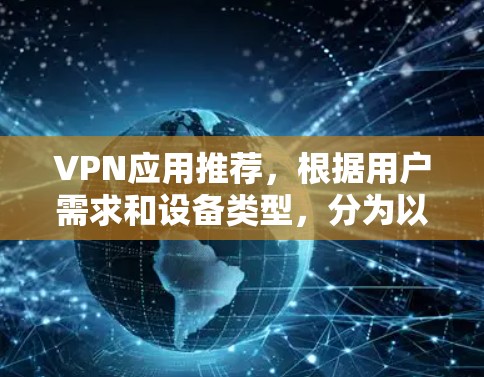VPN应用推荐，根据用户需求和设备类型，分为以下几类