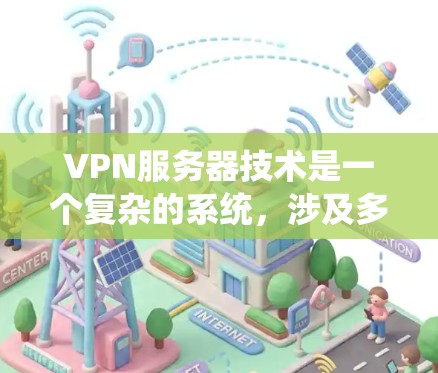 VPN服务器技术是一个复杂的系统，涉及多个方面，从硬件配置到软件管理，再到协议优化，以及服务器扩展。以下是一个详细的总结，帮助你更好地理解 VPN 网站服务器的工作原理