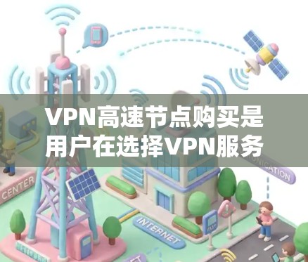 VPN高速节点购买是用户在选择VPN服务时的一个关键决策，涉及多个因素和考虑。以下是详细的分析和结论