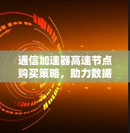 通信加速器高速节点购买策略，助力数据传输效率提升