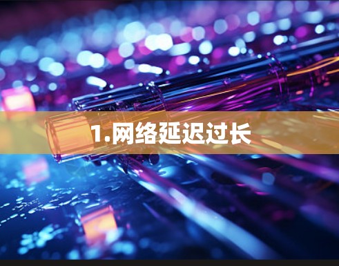 1.网络延迟过长